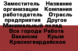 Заместитель › Название организации ­ Компания-работодатель › Отрасль предприятия ­ Другое › Минимальный оклад ­ 1 - Все города Работа » Вакансии   . Крым,Красногвардейское